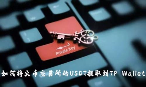 如何将火币交易所的USDT提取到TP Wallet